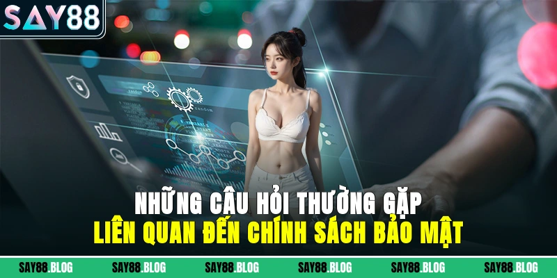 những câu hỏi thường gặp liên quan đến chính sách bảo mật