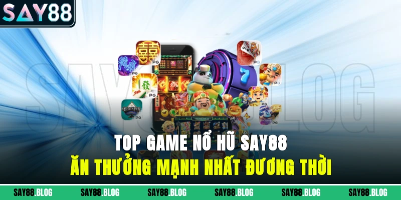 Top game nổ hũ SAY88 ăn thưởng mạnh nhất đương thời